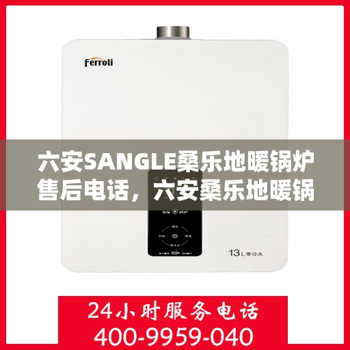 六安SANGLE桑乐地暖锅炉售后电话，六安桑乐地暖锅炉售后服务热线及电话查询
