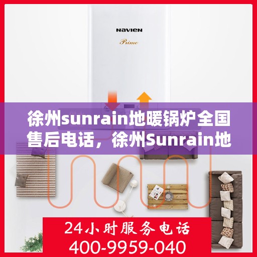 徐州sunrain地暖锅炉全国售后电话，徐州Sunrain地暖锅炉售后服务全国热线电话