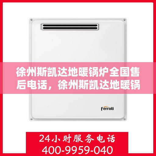 徐州斯凯达地暖锅炉全国售后电话，徐州斯凯达地暖锅炉全国售后服务热线及电话查询