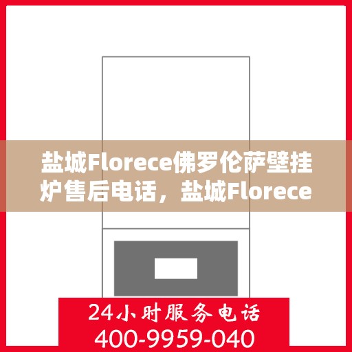 盐城Florece佛罗伦萨壁挂炉售后电话,盐城Florece佛罗伦萨壁挂炉售后服务热线公布 盐城Florece佛罗伦萨壁挂炉售后电话,盐城Florece佛罗伦萨壁挂炉售后服务热线公布