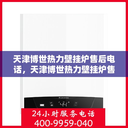天津博世热力壁挂炉售后电话，天津博世热力壁挂炉售后服务热线及电话支持指南
