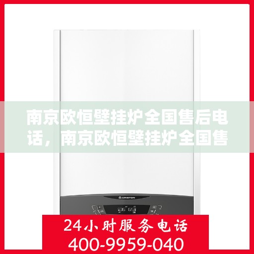 南京欧恒壁挂炉全国售后电话，南京欧恒壁挂炉全国售后热线及维修服务指南