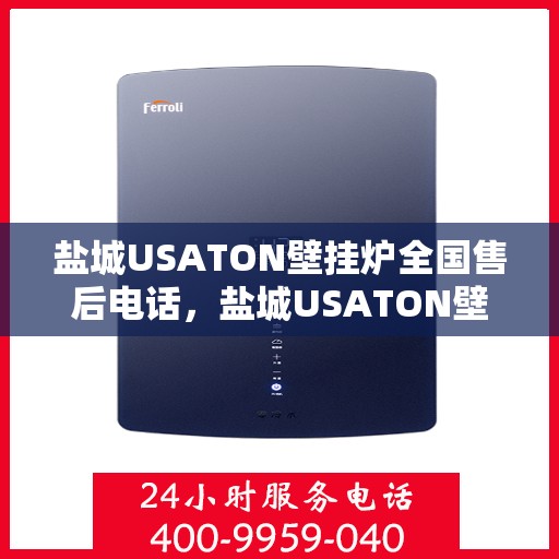 盐城USATON壁挂炉全国售后电话,盐城USATON壁挂炉售后服务热线及电话全攻略 盐城USATON壁挂炉全国售后电话,盐城USATON壁挂炉售后服务热线及电话全攻略