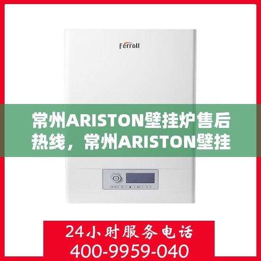 常州ARISTON壁挂炉售后热线，常州ARISTON壁挂炉售后服务热线，专业解决您的采暖问题