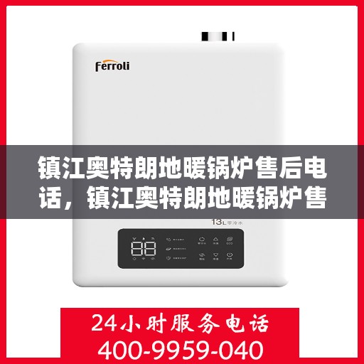 镇江奥特朗地暖锅炉售后电话，镇江奥特朗地暖锅炉售后服务热线及电话查询