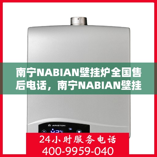 南宁NABIAN壁挂炉全国售后电话，南宁NABIAN壁挂炉售后服务热线及全国售后电话汇总