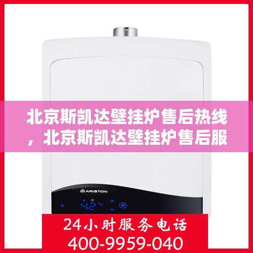 北京斯凯达壁挂炉售后热线，北京斯凯达壁挂炉售后服务热线，专业解决您的采暖问题