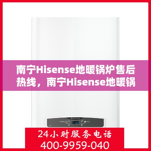 南宁Hisense地暖锅炉售后热线，南宁Hisense地暖锅炉售后服务热线，专业解决您的冷暖问题。