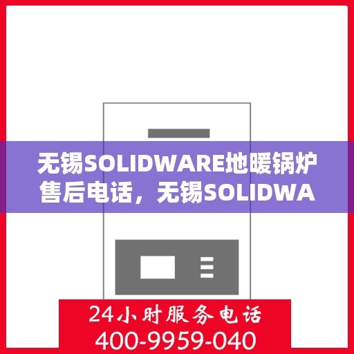 无锡SOLIDWARE地暖锅炉售后电话，无锡SOLIDWARE地暖锅炉专业售后维修电话及技术支持服务热线