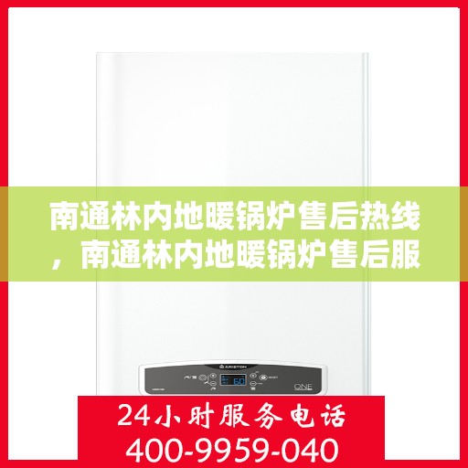 南通林内地暖锅炉售后热线，南通林内地暖锅炉售后服务热线及维修指南