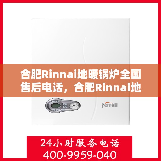 合肥Rinnai地暖锅炉全国售后电话，合肥Rinnai地暖锅炉售后服务热线及全国售后电话汇总