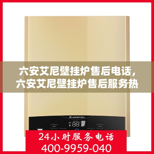 六安艾尼壁挂炉售后电话，六安艾尼壁挂炉售后服务热线及电话汇总