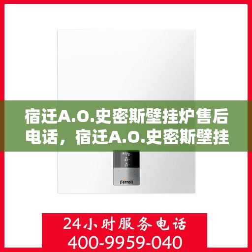 宿迁A.O.史密斯壁挂炉售后电话，宿迁A.O.史密斯壁挂炉售后服务热线及电话全攻略