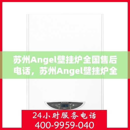苏州Angel壁挂炉全国售后电话，苏州Angel壁挂炉全国售后服务热线及电话全知道