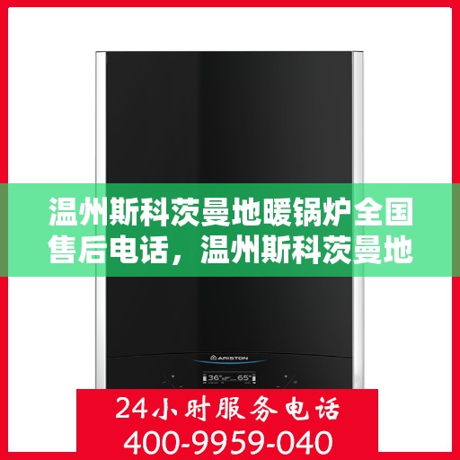 温州斯科茨曼地暖锅炉全国售后电话，温州斯科茨曼地暖锅炉全国售后服务热线电话公布