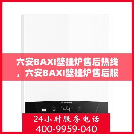 六安BAXI壁挂炉售后热线，六安BAXI壁挂炉售后服务热线，专业解决您的壁挂炉问题