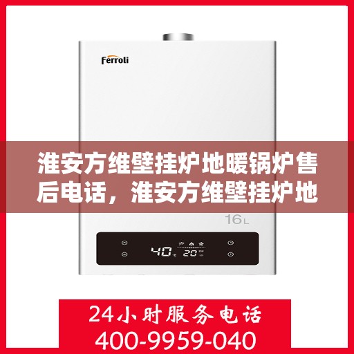 淮安方维壁挂炉地暖锅炉售后电话,淮安方维壁挂炉地暖锅炉售后服务热线及电话查询 淮安方维壁挂炉地暖锅炉售后电话,淮安方维壁挂炉地暖锅炉售后服务热线及电话查询