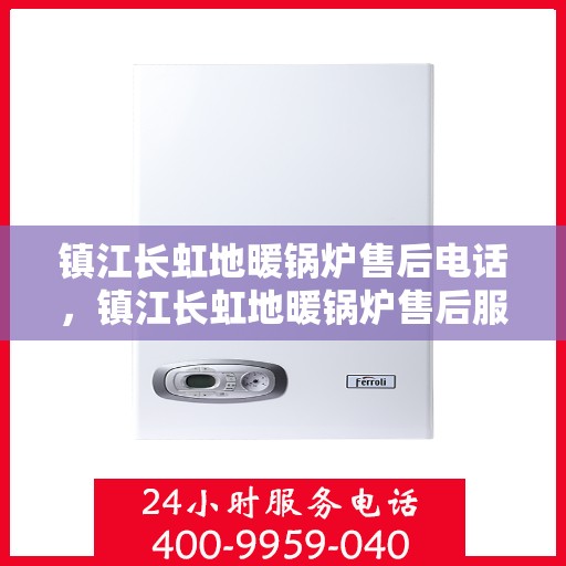 镇江长虹地暖锅炉售后电话，镇江长虹地暖锅炉售后服务热线及电话公布