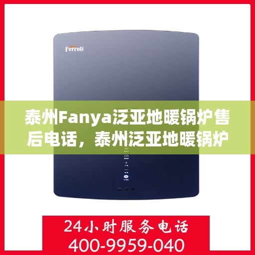 泰州Fanya泛亚地暖锅炉售后电话，泰州泛亚地暖锅炉售后维修服务电话查询