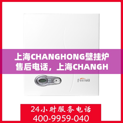 上海CHANGHONG壁挂炉售后电话，上海CHANGHONG壁挂炉售后服务热线及电话一览