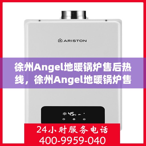 徐州Angel地暖锅炉售后热线，徐州Angel地暖锅炉售后服务热线，专业维修，贴心关怀