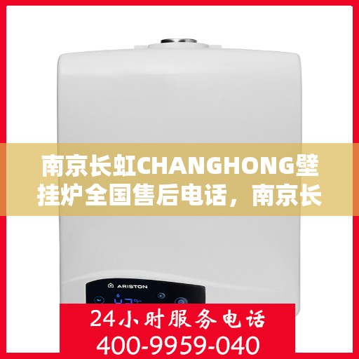 南京长虹CHANGHONG壁挂炉全国售后电话，南京长虹CHANGHONG壁挂炉全国售后电话及维修服务指南