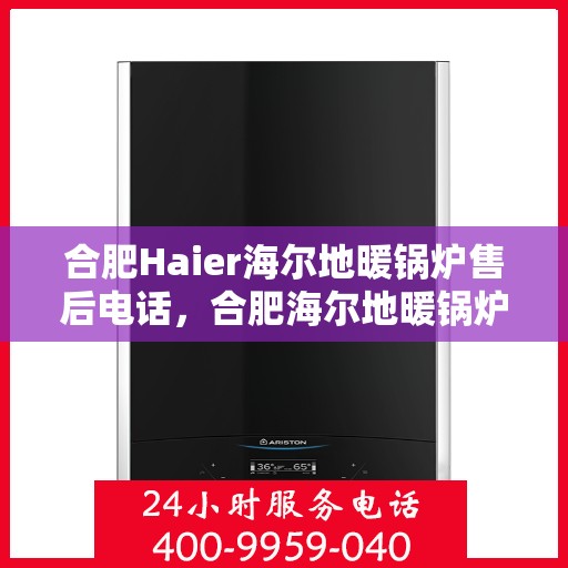 合肥Haier海尔地暖锅炉售后电话，合肥海尔地暖锅炉售后服务热线及电话大全