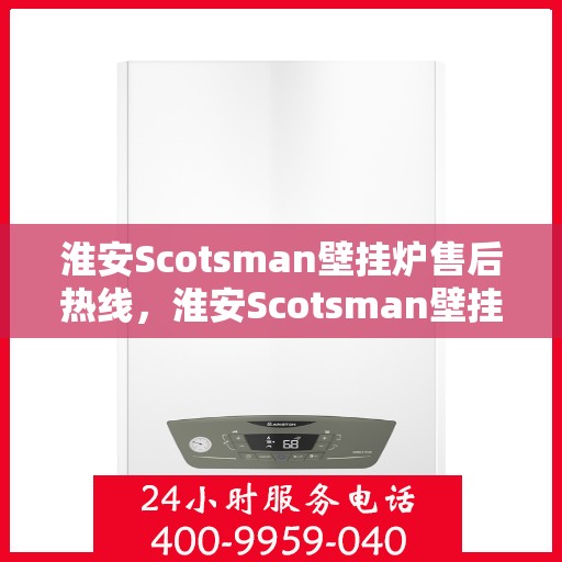 淮安Scotsman壁挂炉售后热线，淮安Scotsman壁挂炉售后服务热线，专业解决您的壁挂炉问题。
