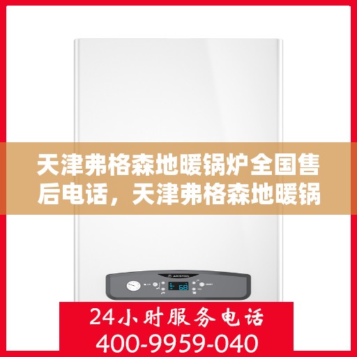 天津弗格森地暖锅炉全国售后电话，天津弗格森地暖锅炉售后服务热线及全国售后电话汇总