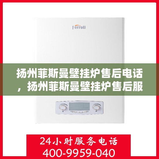扬州菲斯曼壁挂炉售后电话，扬州菲斯曼壁挂炉售后服务热线及电话大全