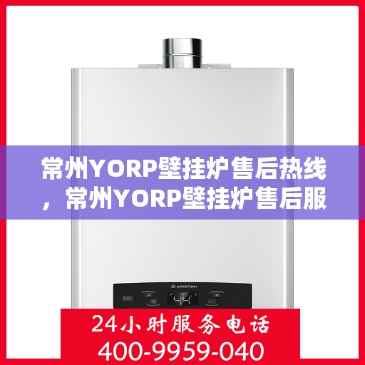 常州YORP壁挂炉售后热线，常州YORP壁挂炉售后服务热线，专业维修，快速响应！