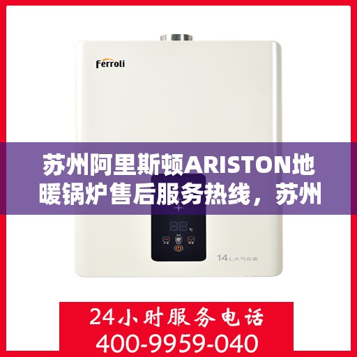 苏州阿里斯顿ARISTON地暖锅炉售后服务热线，苏州阿里斯顿ARISTON地暖锅炉售后热线，专业服务，温暖您的生活之选