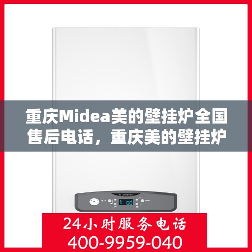 重庆Midea美的壁挂炉全国售后电话，重庆美的壁挂炉售后电话及维修服务指南