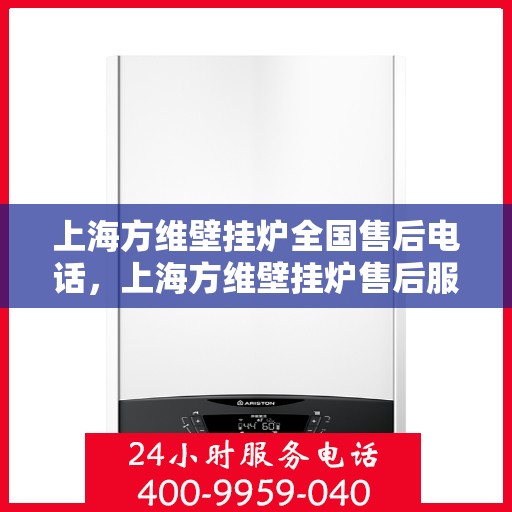 上海方维壁挂炉全国售后电话，上海方维壁挂炉售后服务全国热线电话公布