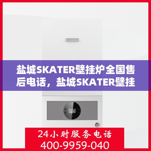 盐城SKATER壁挂炉全国售后电话，盐城SKATER壁挂炉全国售后服务热线