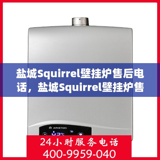 盐城Squirrel壁挂炉售后电话，盐城Squirrel壁挂炉售后服务热线及电话查询指南