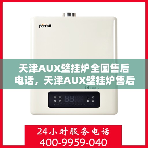 天津AUX壁挂炉全国售后电话，天津AUX壁挂炉售后服务热线及全国售后电话汇总