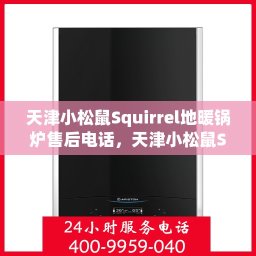 天津小松鼠Squirrel地暖锅炉售后电话，天津小松鼠Squirrel地暖锅炉售后服务热线及电话支持详解