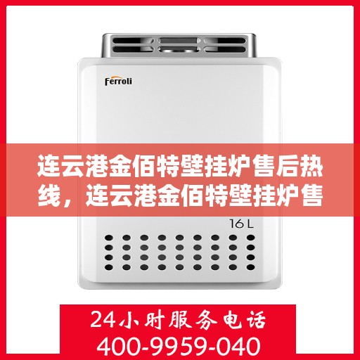 连云港金佰特壁挂炉售后热线，连云港金佰特壁挂炉售后服务热线及维修指南