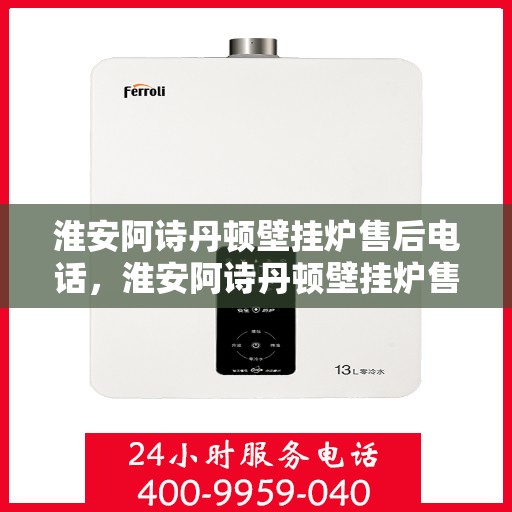 淮安阿诗丹顿壁挂炉售后电话,淮安阿诗丹顿壁挂炉售后服务热线及电话全攻略 淮安阿诗丹顿壁挂炉售后电话,淮安阿诗丹顿壁挂炉售后服务热线及电话全攻略