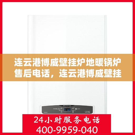 连云港博威壁挂炉地暖锅炉售后电话，连云港博威壁挂炉地暖锅炉售后服务热线及电话查询