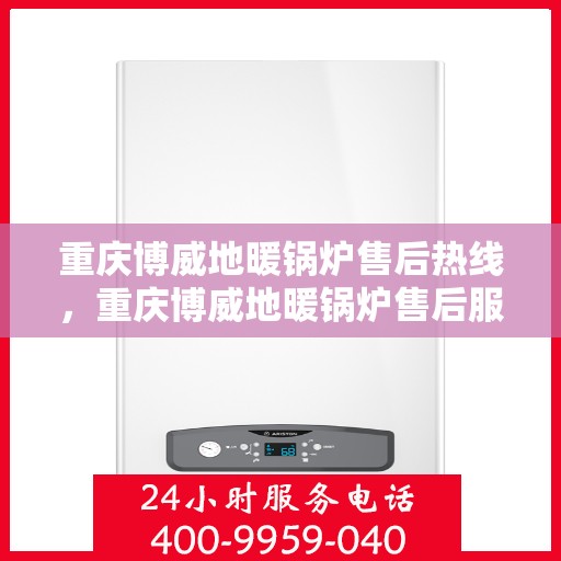 重庆博威地暖锅炉售后热线，重庆博威地暖锅炉售后服务热线及支持指南