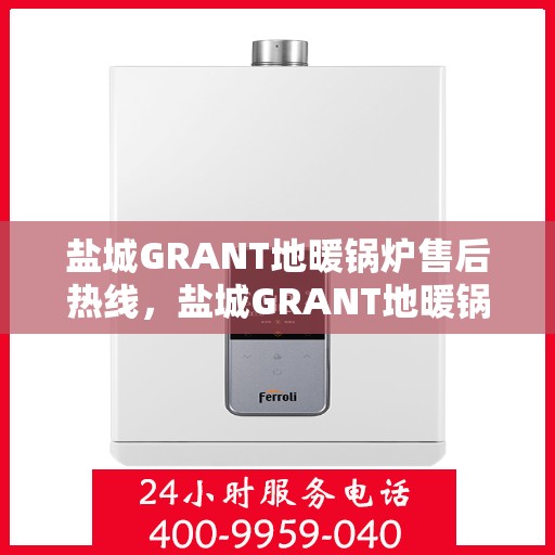 盐城GRANT地暖锅炉售后热线,盐城GRANT地暖锅炉售后服务热线,专业解决您的温暖问题 盐城GRANT地暖锅炉售后热线,盐城GRANT地暖锅炉售后服务热线,专业解决您的温暖问题