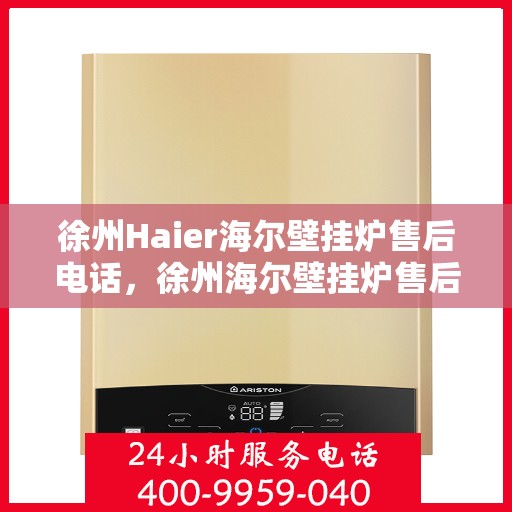 徐州Haier海尔壁挂炉售后电话，徐州海尔壁挂炉售后维修服务热线公布