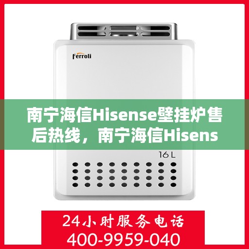 南宁海信Hisense壁挂炉售后热线，南宁海信Hisense壁挂炉售后服务热线，专业维修，快速响应！