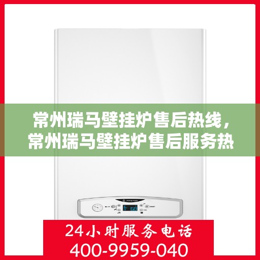 常州瑞马壁挂炉售后热线，常州瑞马壁挂炉售后服务热线，专业解决您的壁挂炉问题