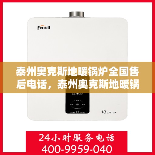泰州奥克斯地暖锅炉全国售后电话，泰州奥克斯地暖锅炉售后服务热线及全国售后电话汇总