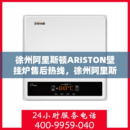 徐州阿里斯顿ARISTON壁挂炉售后热线，徐州阿里斯顿ARISTON壁挂炉售后服务热线及维修指南