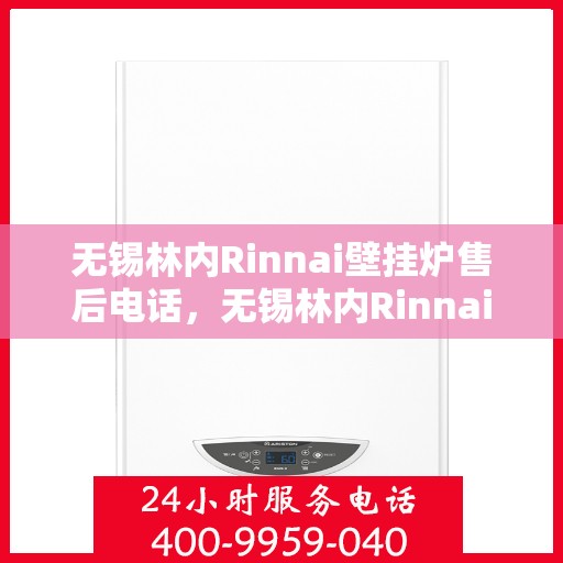 无锡林内Rinnai壁挂炉售后电话，无锡林内Rinnai壁挂炉售后服务热线及电话支持指南