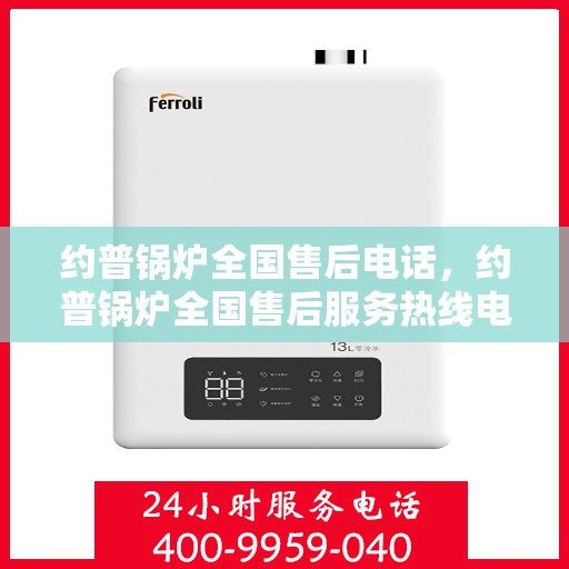 约普锅炉全国售后电话，约普锅炉全国售后服务热线电话公布